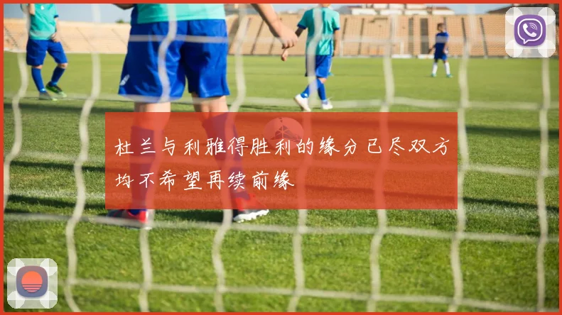 杜兰与利雅得胜利的缘分已尽双方均不希望再续前缘