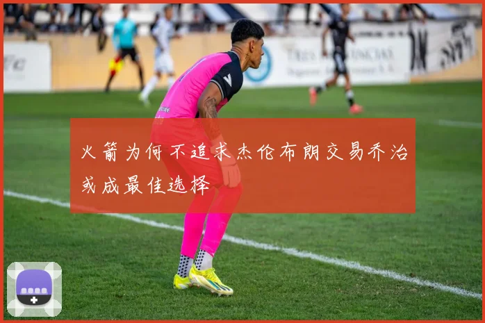火箭为何不追求杰伦布朗交易乔治或成最佳选择