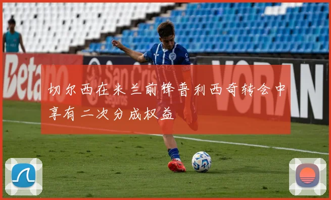 切尔西在米兰前锋普利西奇转会中享有二次分成权益