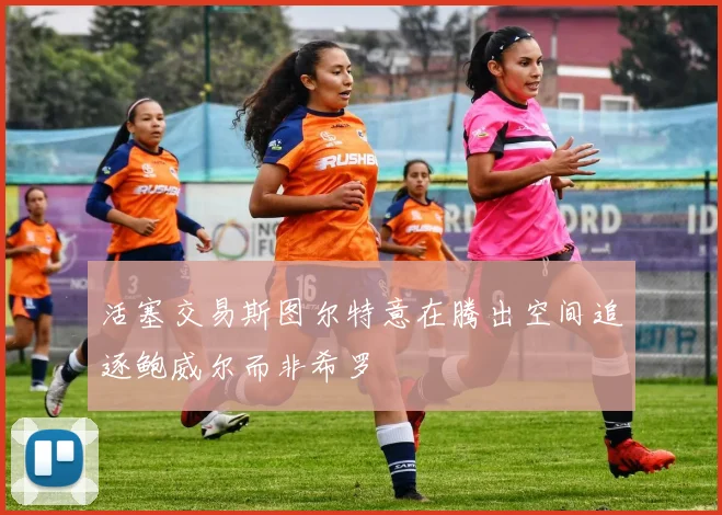 活塞交易斯图尔特意在腾出空间追逐鲍威尔而非希罗
