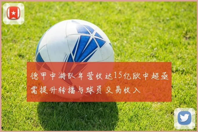 德甲中游队年营收达15亿欧中超亟需提升转播与球员交易收入