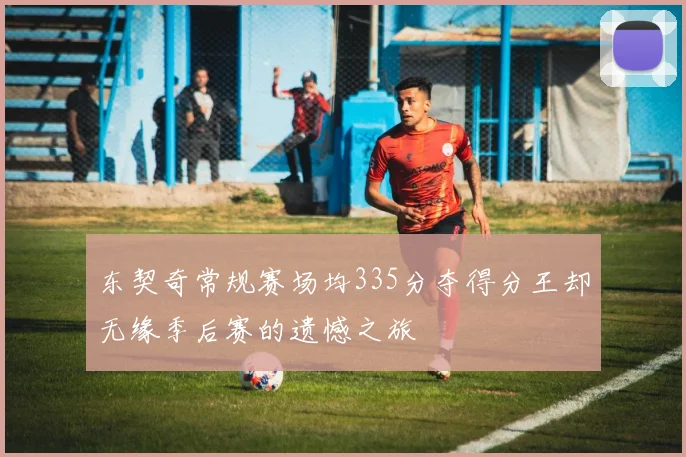 东契奇常规赛场均335分夺得分王却无缘季后赛的遗憾之旅