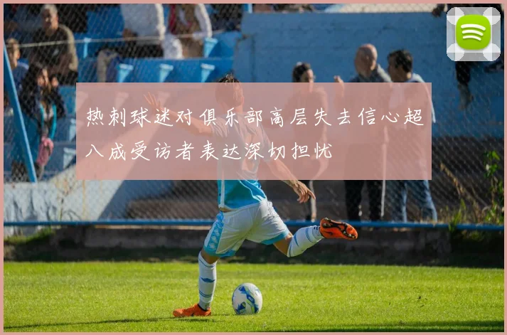 热刺球迷对俱乐部高层失去信心超八成受访者表达深切担忧