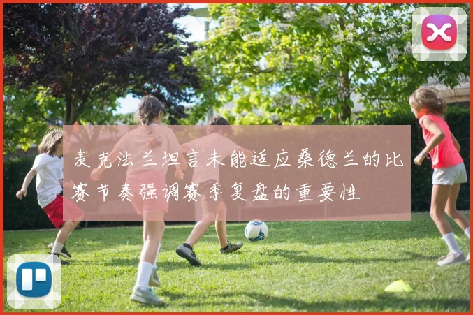 麦克法兰坦言未能适应桑德兰的比赛节奏强调赛季复盘的重要性