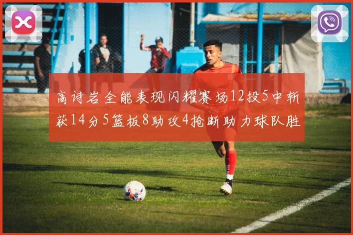 高诗岩全能表现闪耀赛场12投5中斩获14分5篮板8助攻4抢断助力球队胜利