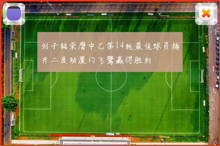 刘子铭荣膺中乙第14轮最佳球员梅开二度助厦门飞鹭赢得胜利