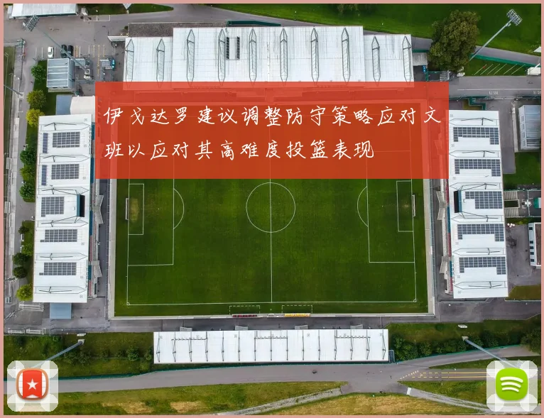 伊戈达罗建议调整防守策略应对文班以应对其高难度投篮表现